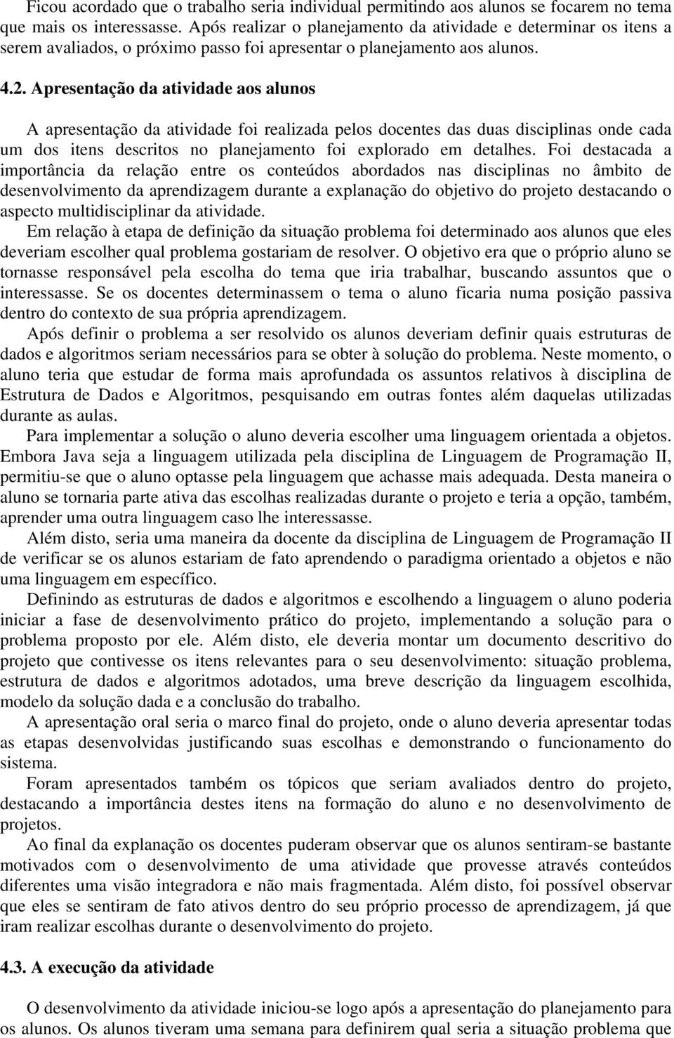 Apresentação da atividade aos alunos A apresentação da atividade foi realizada pelos docentes das duas disciplinas onde cada um dos itens descritos no planejamento foi explorado em detalhes.