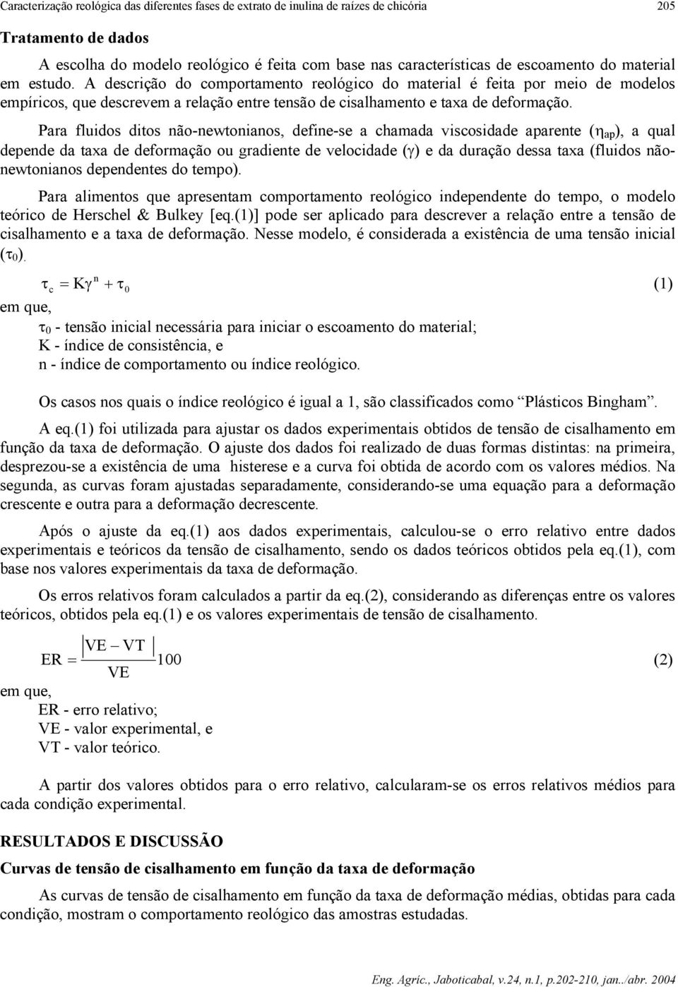 Para fluidos ditos não-newtonianos, define-se a chamada viscosidade aparente (η ap ), a qual depende da taxa de deformação ou gradiente de velocidade (γ) e da duração dessa taxa (fluidos