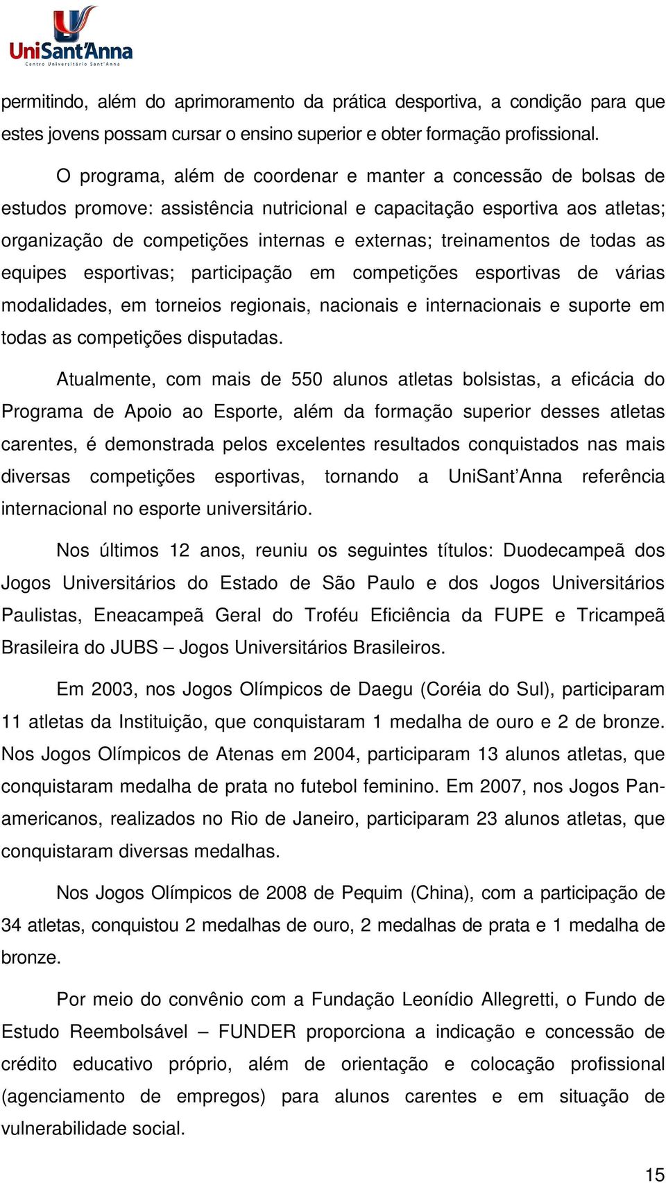 treinamentos de todas as equipes esportivas; participação em competições esportivas de várias modalidades, em torneios regionais, nacionais e internacionais e suporte em todas as competições