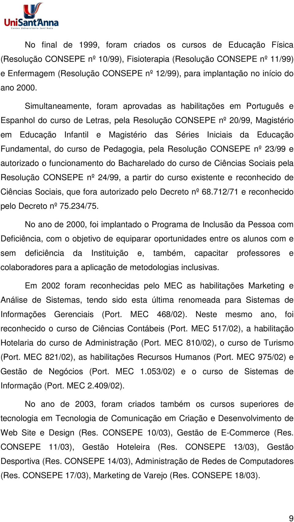 Simultaneamente, foram aprovadas as habilitações em Português e Espanhol do curso de Letras, pela Resolução CONSEPE nº 20/99, Magistério em Educação Infantil e Magistério das Séries Iniciais da