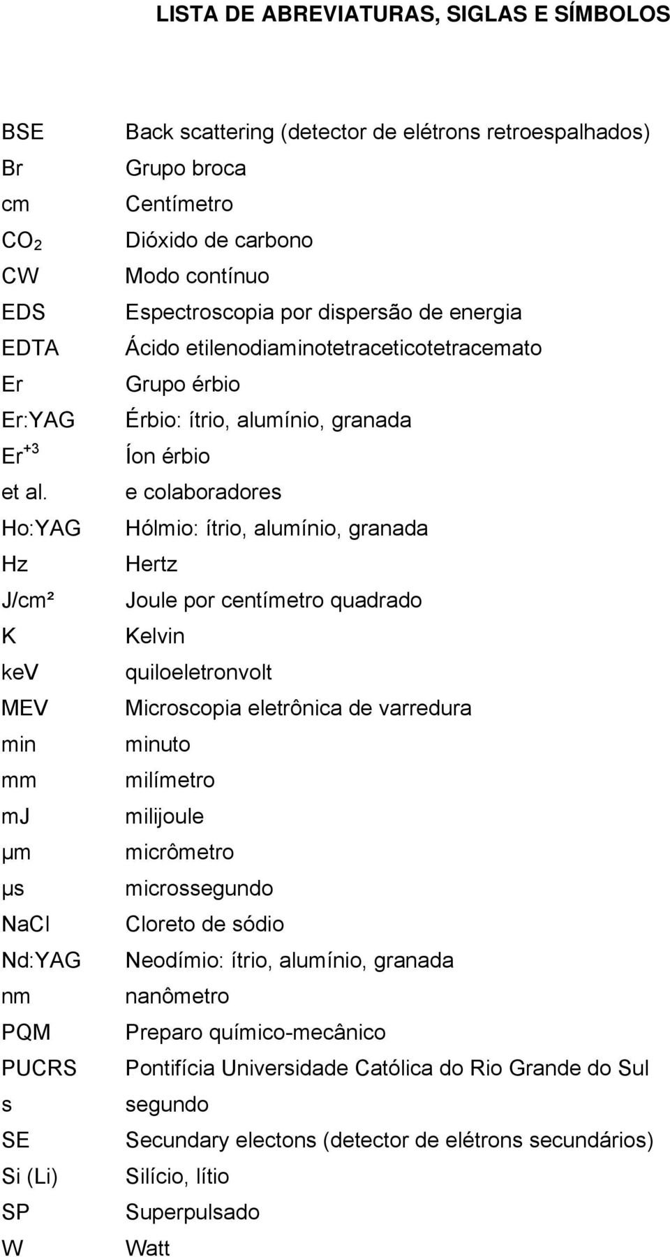 Ho:YAG Hz J/cm² K kev MEV min mm mj Íon érbio e colaboradores Hólmio: ítrio, alumínio, granada Hertz Joule por centímetro quadrado Kelvin quiloeletronvolt Microscopia eletrônica de varredura minuto