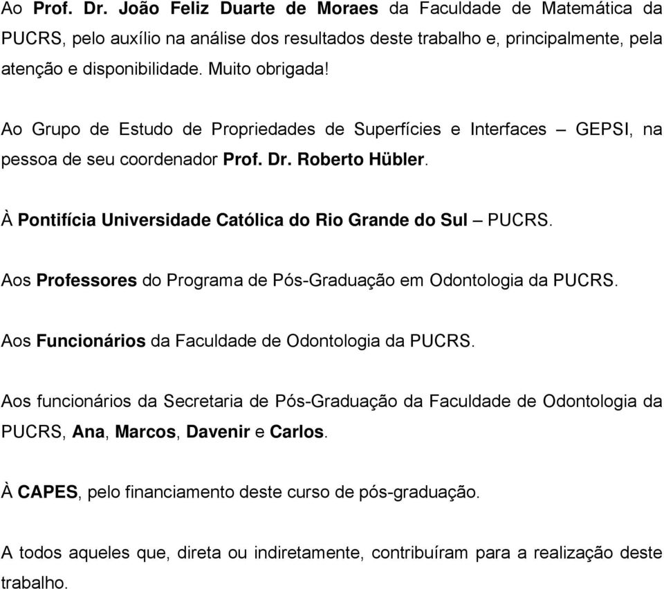 À Pontifícia Universidade Católica do Rio Grande do Sul PUCRS. Aos Professores do Programa de Pós-Graduação em Odontologia da PUCRS. Aos Funcionários da Faculdade de Odontologia da PUCRS.