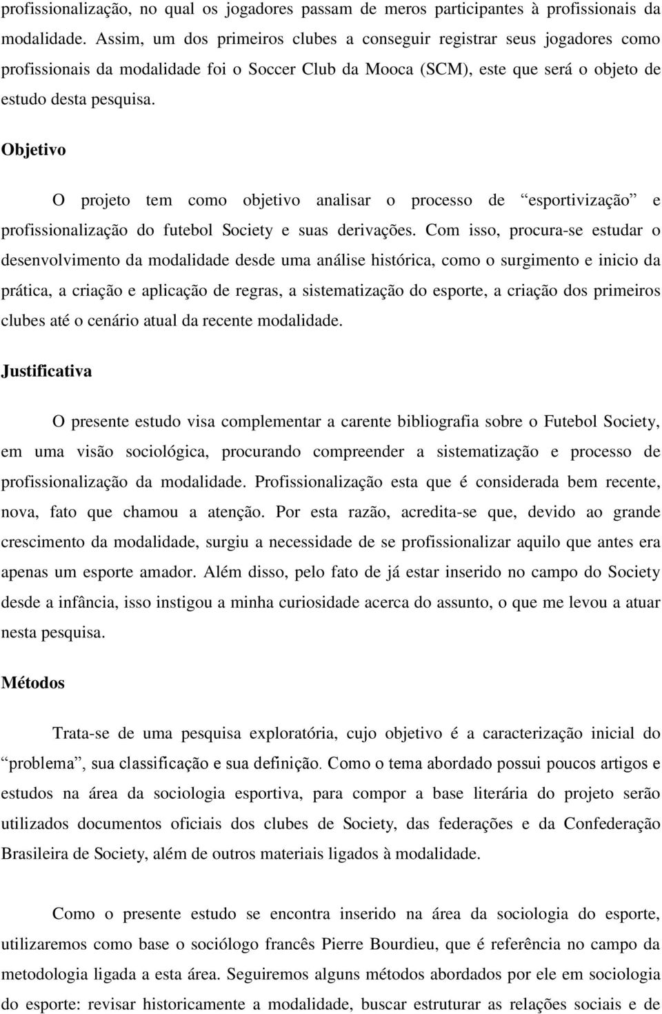 Objetivo O projeto tem como objetivo analisar o processo de esportivização e profissionalização do futebol Society e suas derivações.