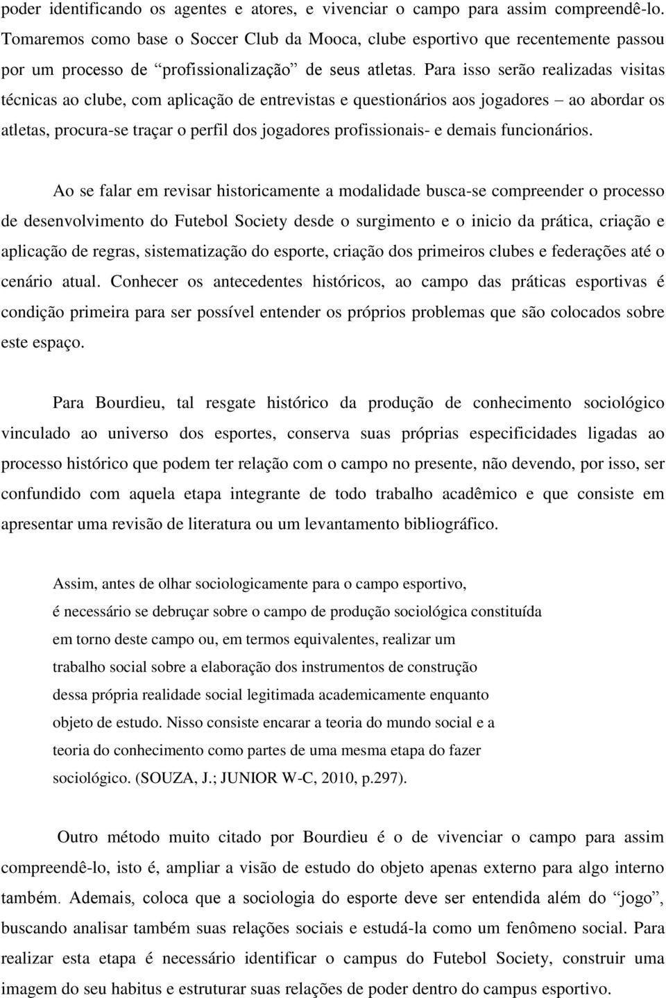 Para isso serão realizadas visitas técnicas ao clube, com aplicação de entrevistas e questionários aos jogadores ao abordar os atletas, procura-se traçar o perfil dos jogadores profissionais- e