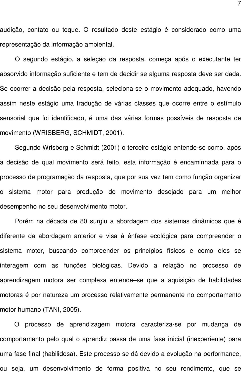 Se ocorrer a decisão pela resposta, seleciona-se o movimento adequado, havendo assim neste estágio uma tradução de várias classes que ocorre entre o estímulo sensorial que foi identificado, é uma das