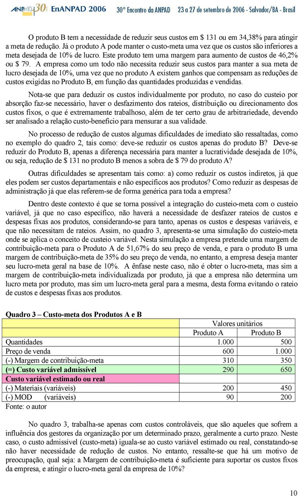 A empresa como um todo não necessita reduzir seus custos para manter a sua meta de lucro desejada de 10%, uma vez que no produto A existem ganhos que compensam as reduções de custos exigidas no