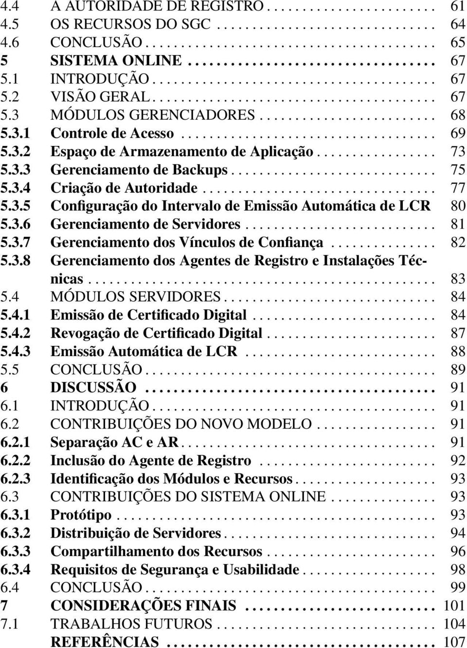 3.2 Espaço de Armazenamento de Aplicação................. 73 5.3.3 Gerenciamento de Backups............................. 75 5.3.4 Criação de Autoridade................................. 77 5.3.5 Configuração do Intervalo de Emissão Automática de LCR 80 5.