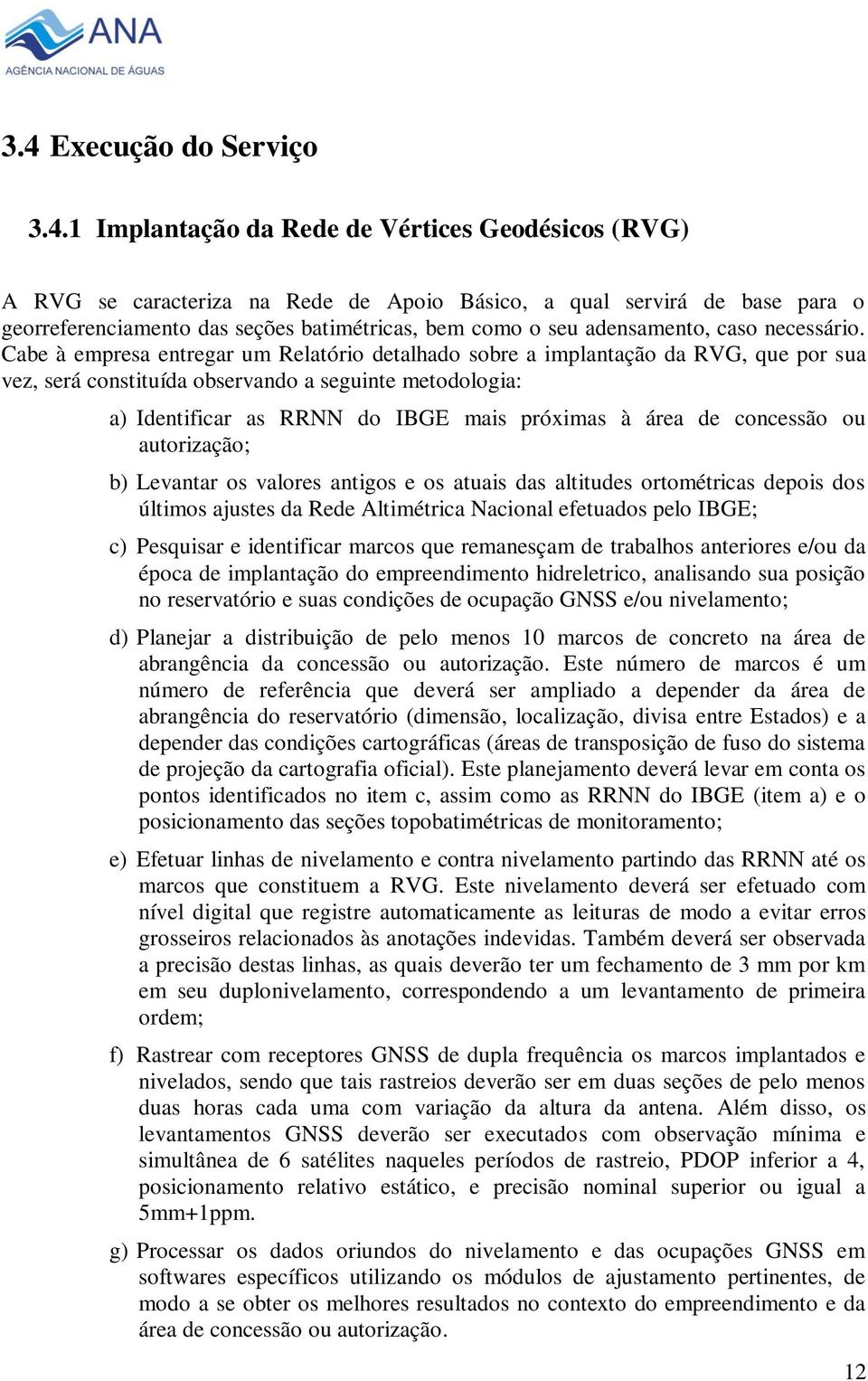 Cabe à empresa entregar um Relatório detalhado sobre a implantação da RVG, que por sua vez, será constituída observando a seguinte metodologia: a) Identificar as RRNN do IBGE mais próximas à área de