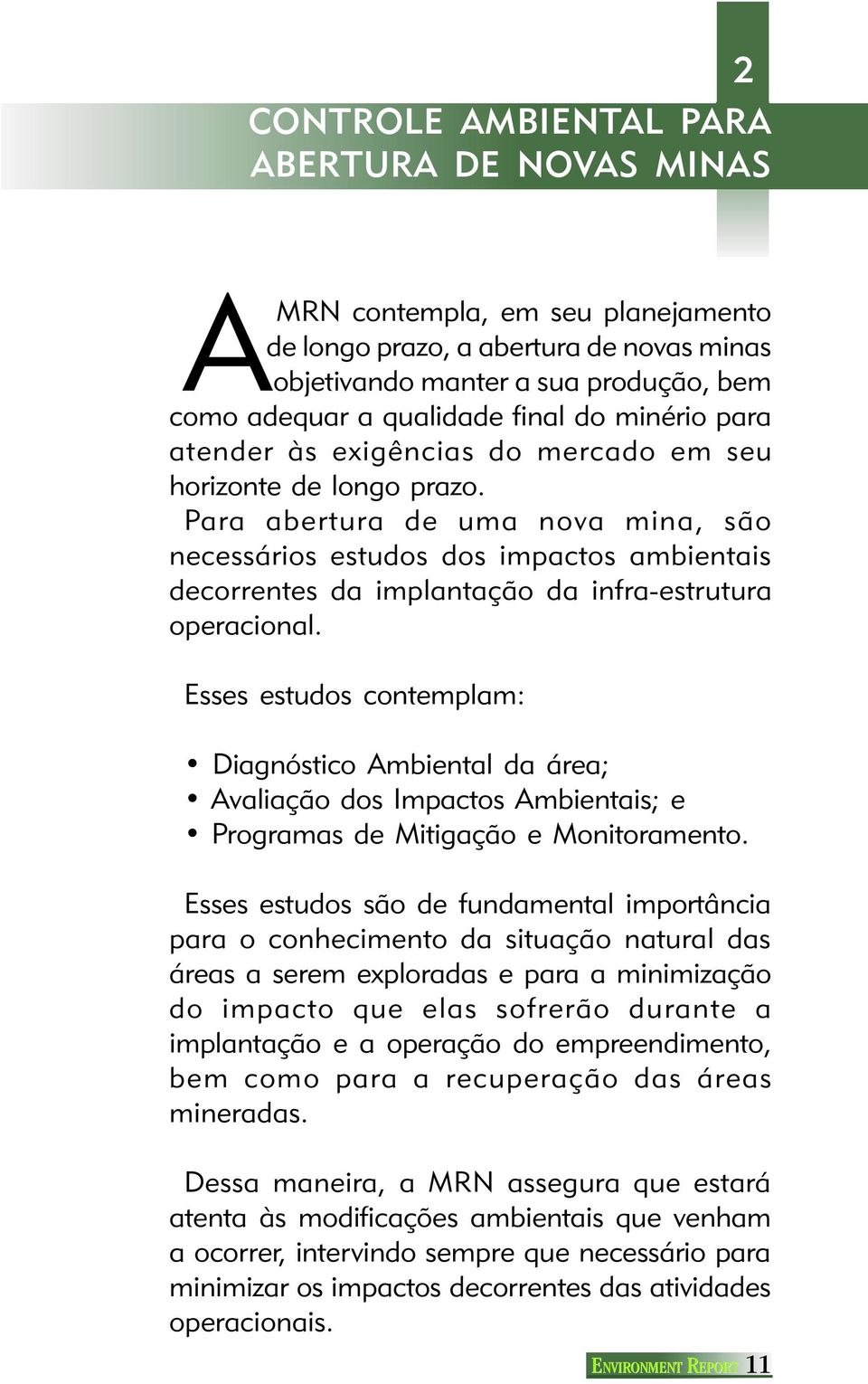 Para abertura de uma nova mina, são necessários estudos dos impactos ambientais decorrentes da implantação da infra-estrutura operacional.