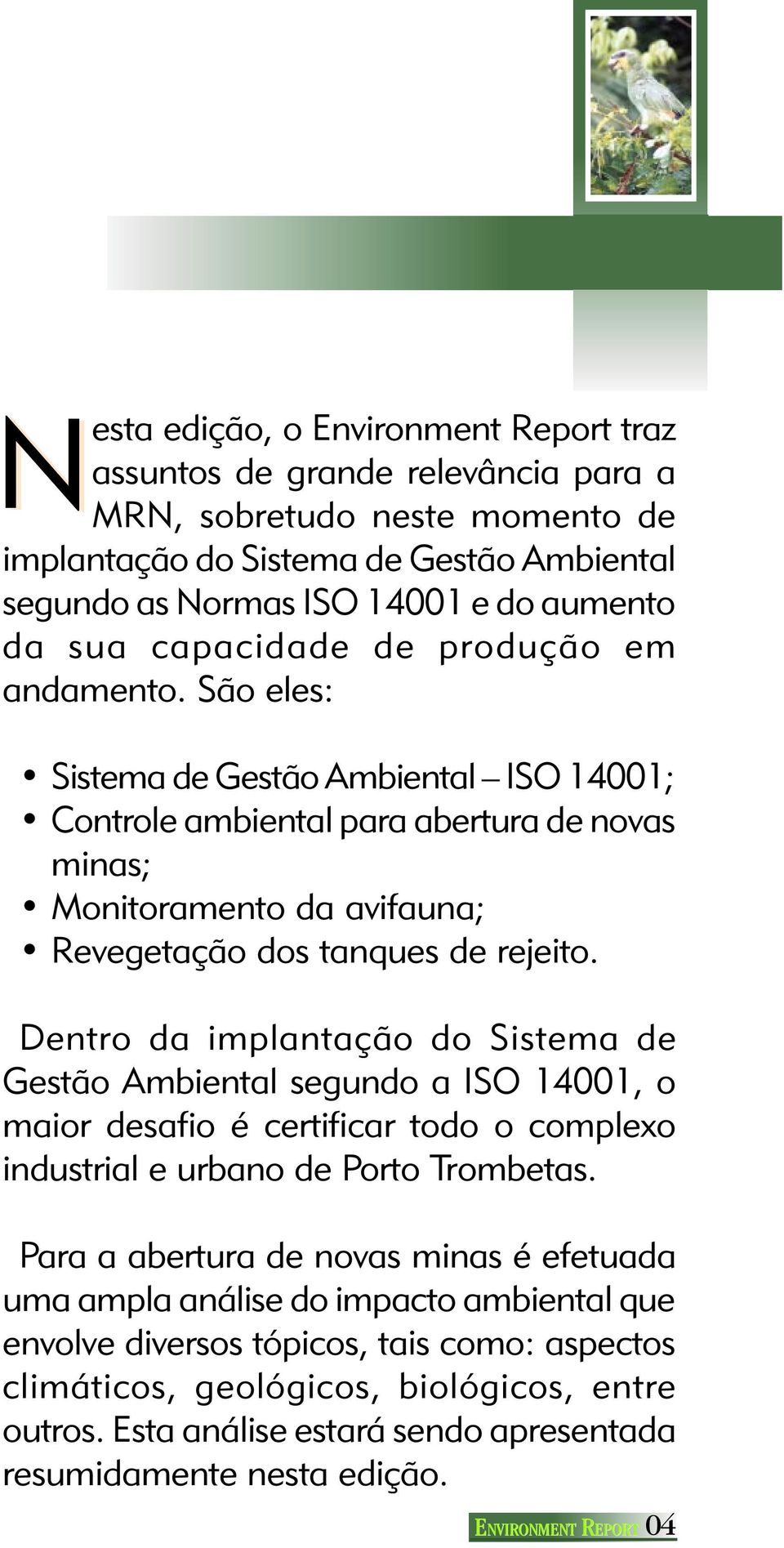 Dentro da implantação do Sistema de Gestão Ambiental segundo a ISO 14001, o maior desafio é certificar todo o complexo industrial e urbano de Porto Trombetas.