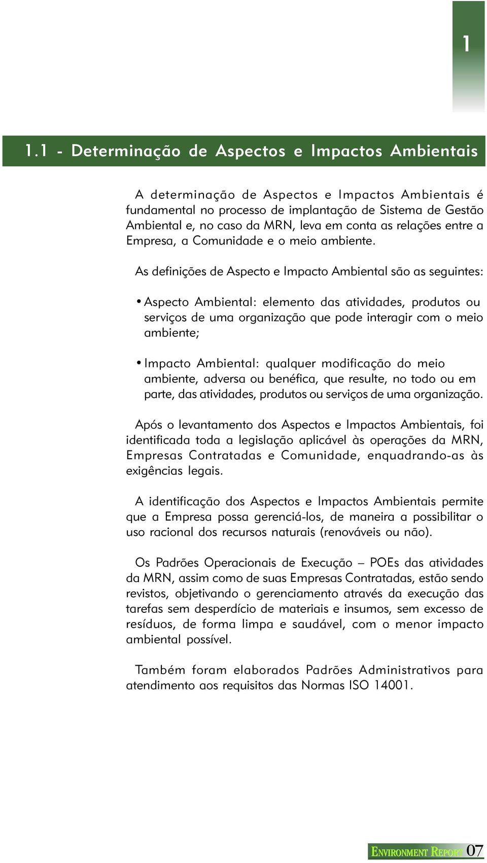 As definições de Aspecto e Impacto Ambiental são as seguintes: Aspecto Ambiental: elemento das atividades, produtos ou serviços de uma organização que pode interagir com o meio ambiente; Impacto