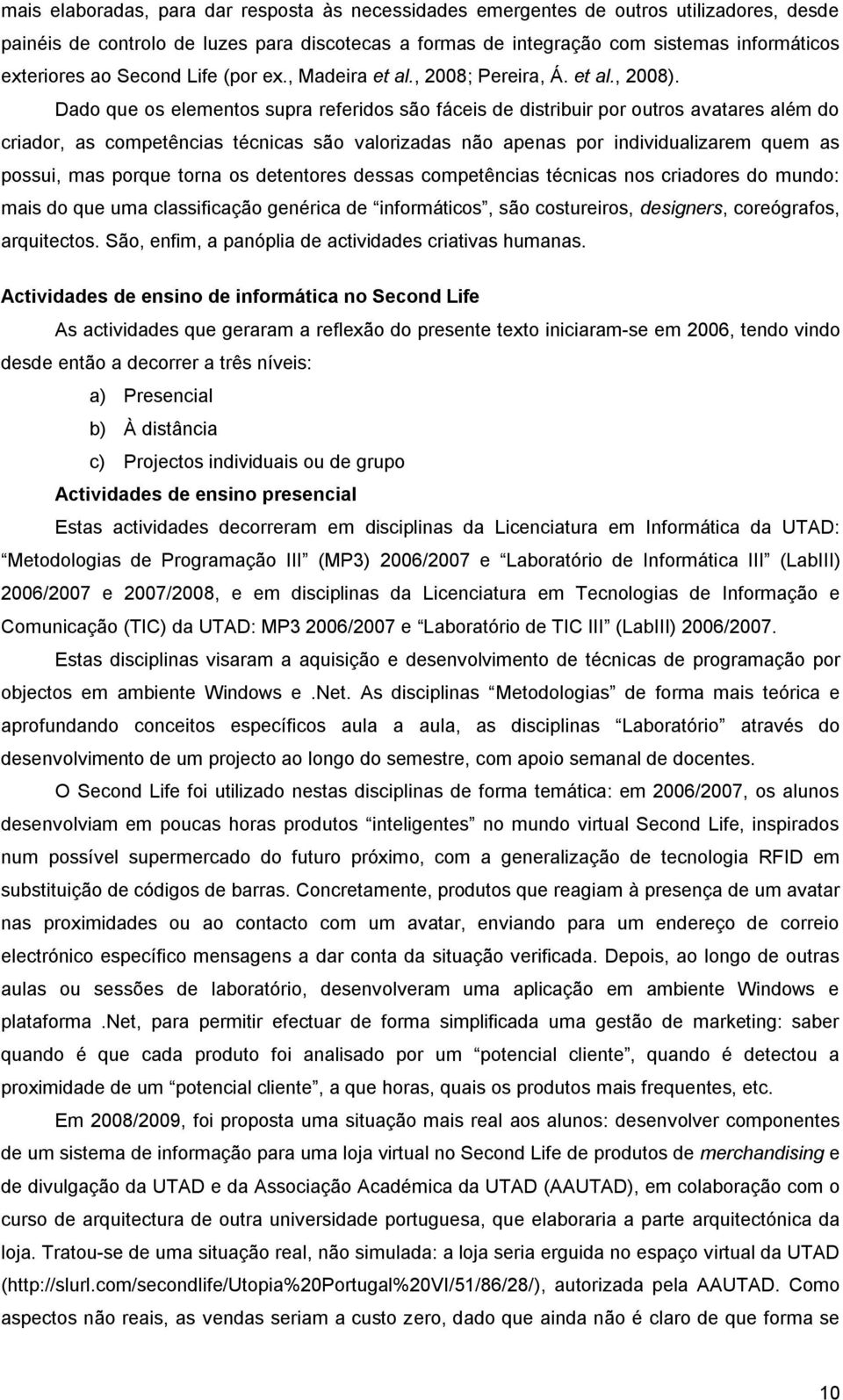 Dado que os elementos supra referidos são fáceis de distribuir por outros avatares além do criador, as competências técnicas são valorizadas não apenas por individualizarem quem as possui, mas porque