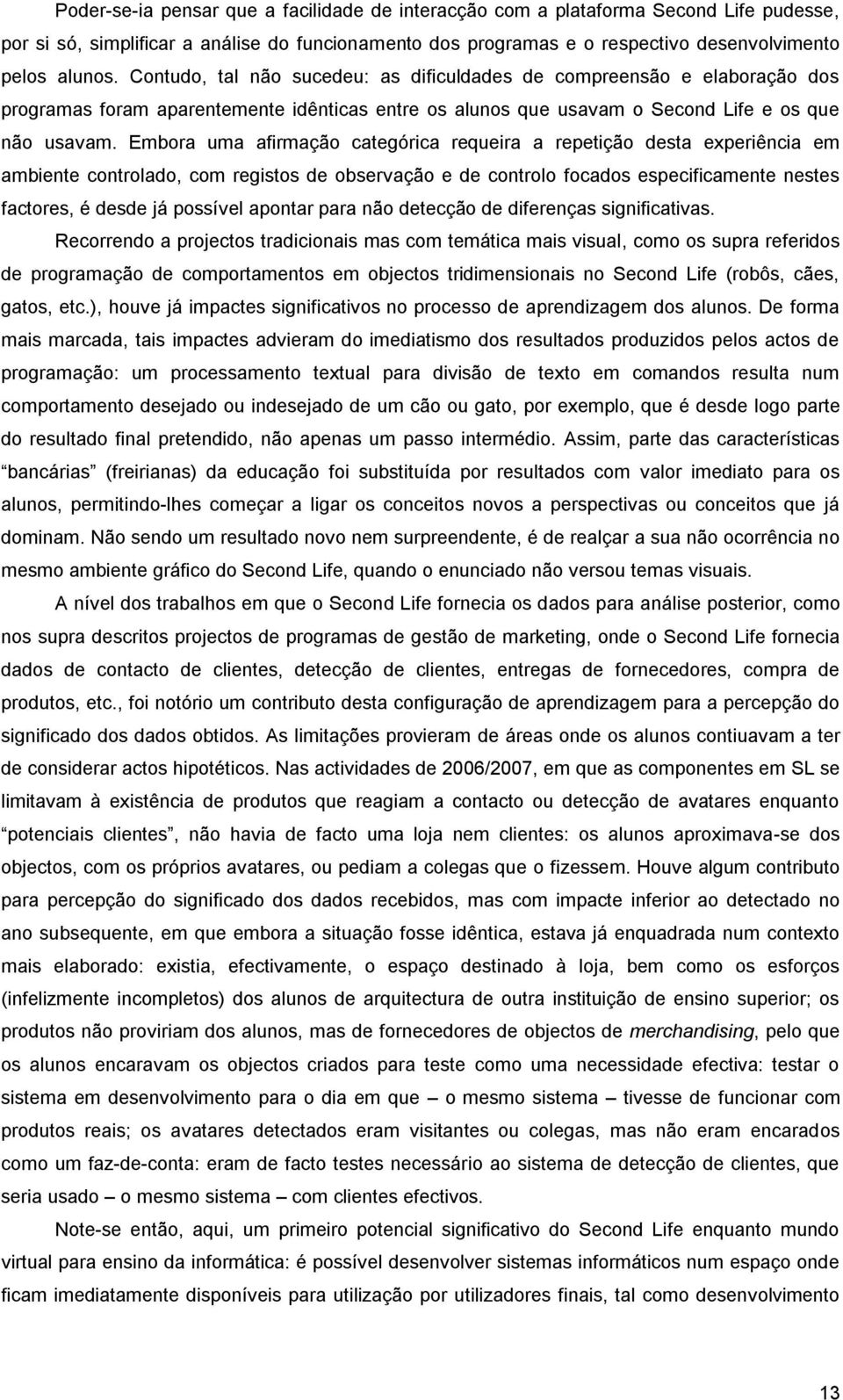 Embora uma afirmação categórica requeira a repetição desta experiência em ambiente controlado, com registos de observação e de controlo focados especificamente nestes factores, é desde já possível