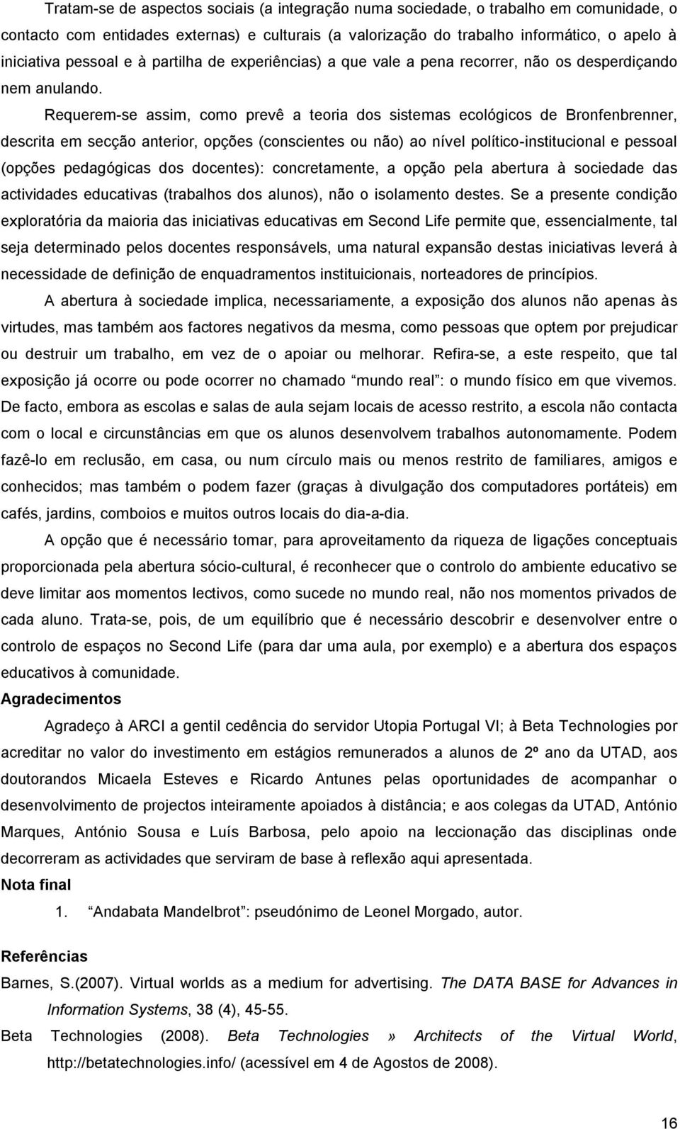 Requerem-se assim, como prevê a teoria dos sistemas ecológicos de Bronfenbrenner, descrita em secção anterior, opções (conscientes ou não) ao nível político-institucional e pessoal (opções