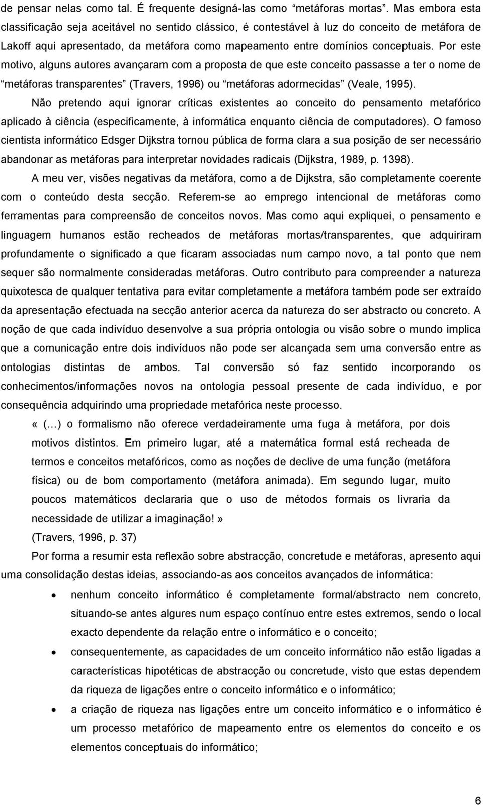 Por este motivo, alguns autores avançaram com a proposta de que este conceito passasse a ter o nome de metáforas transparentes (Travers, 1996) ou metáforas adormecidas (Veale, 1995).