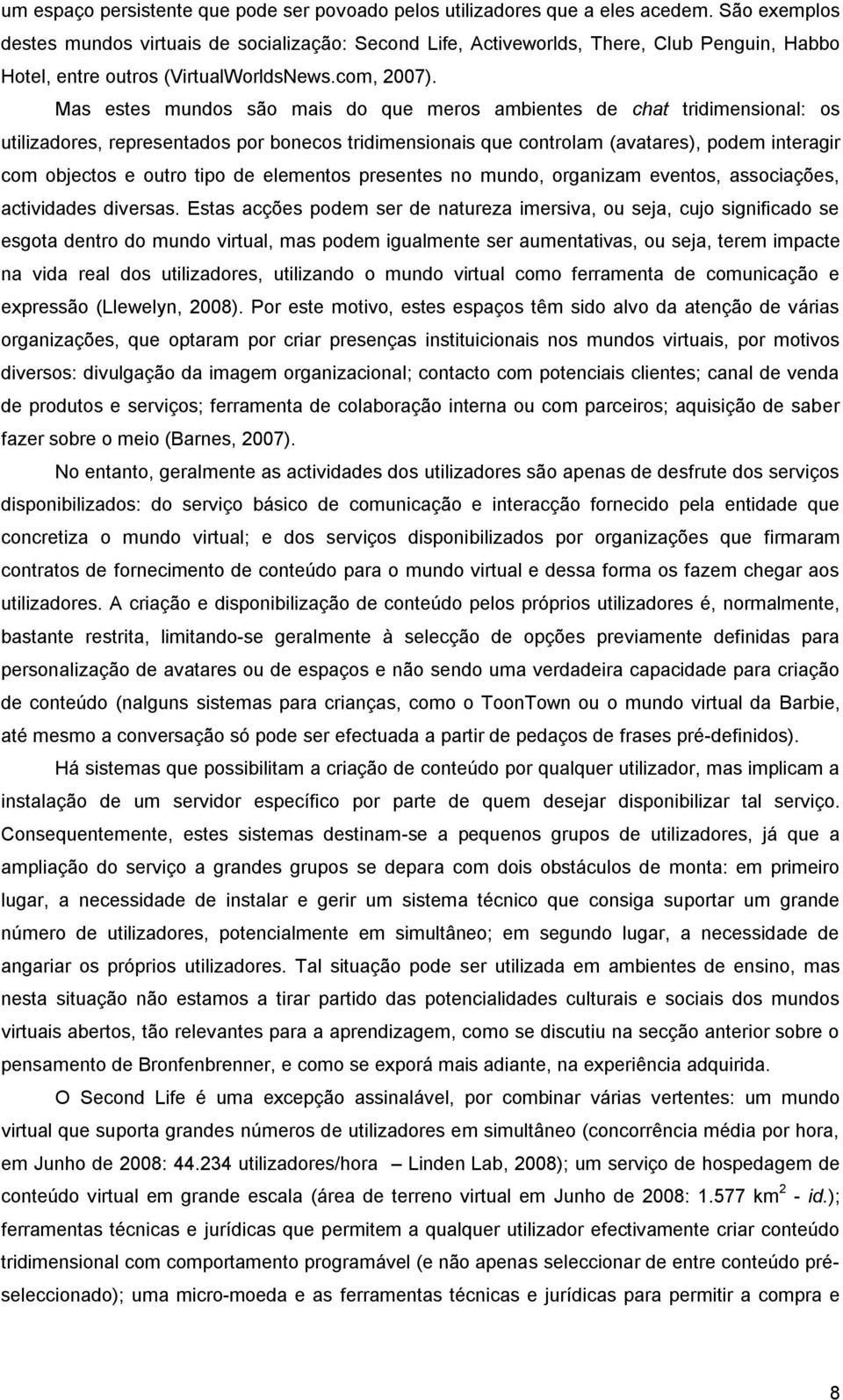 Mas estes mundos são mais do que meros ambientes de chat tridimensional: os utilizadores, representados por bonecos tridimensionais que controlam (avatares), podem interagir com objectos e outro tipo