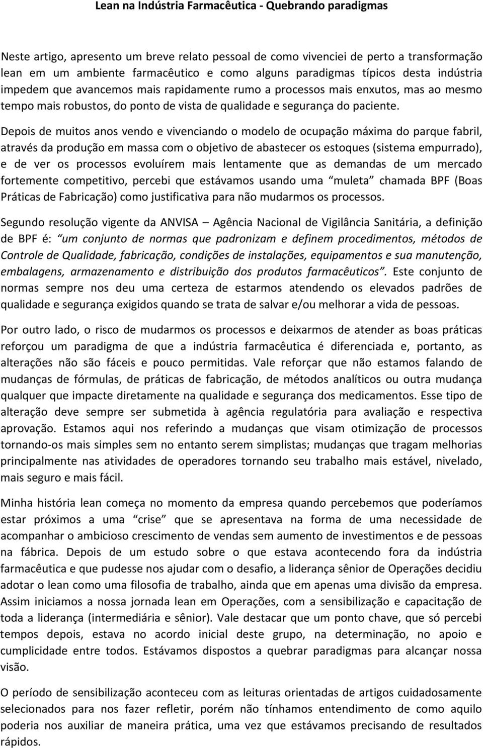 Depois de muitos anos vendo e vivenciando o modelo de ocupação máxima do parque fabril, através da produção em massa com o objetivo de abastecer os estoques (sistema empurrado), e de ver os processos