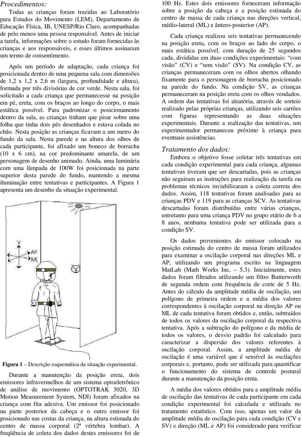 Após um período de adaptação, cada criança foi posicionada dentro de uma pequena sala com dimensões de 1,2 x 1,2 x 2,6 m (largura, profundidade e altura), formada por três divisórias de cor verde.