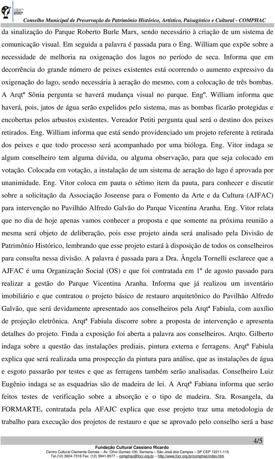 Informa que em decorrência do grande número de peixes existentes está ocorrendo o aumento expressivo da oxigenação do lago, sendo necessária à aeração do mesmo, com a colocação de três bombas.