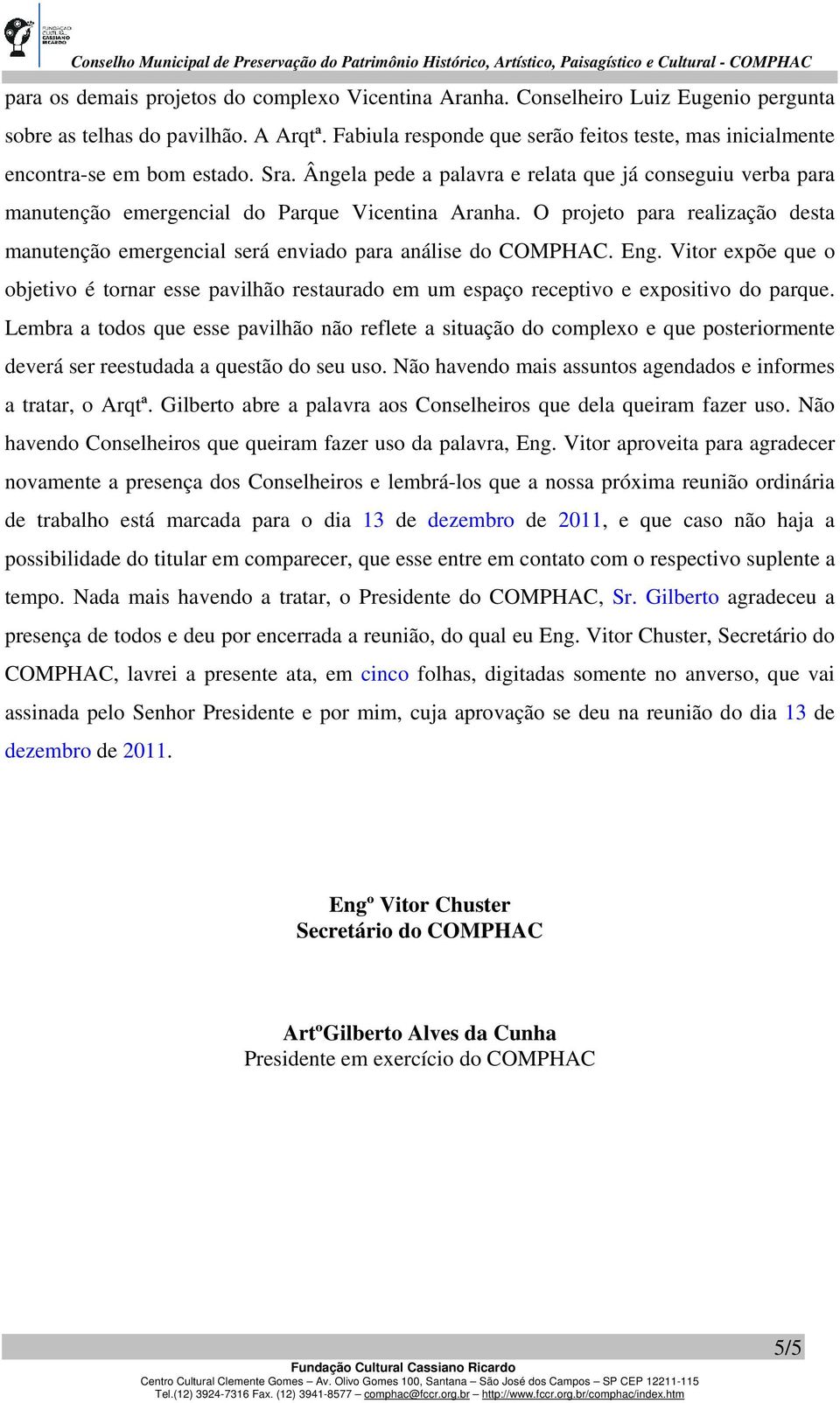 O projeto para realização desta manutenção emergencial será enviado para análise do COMPHAC. Eng.