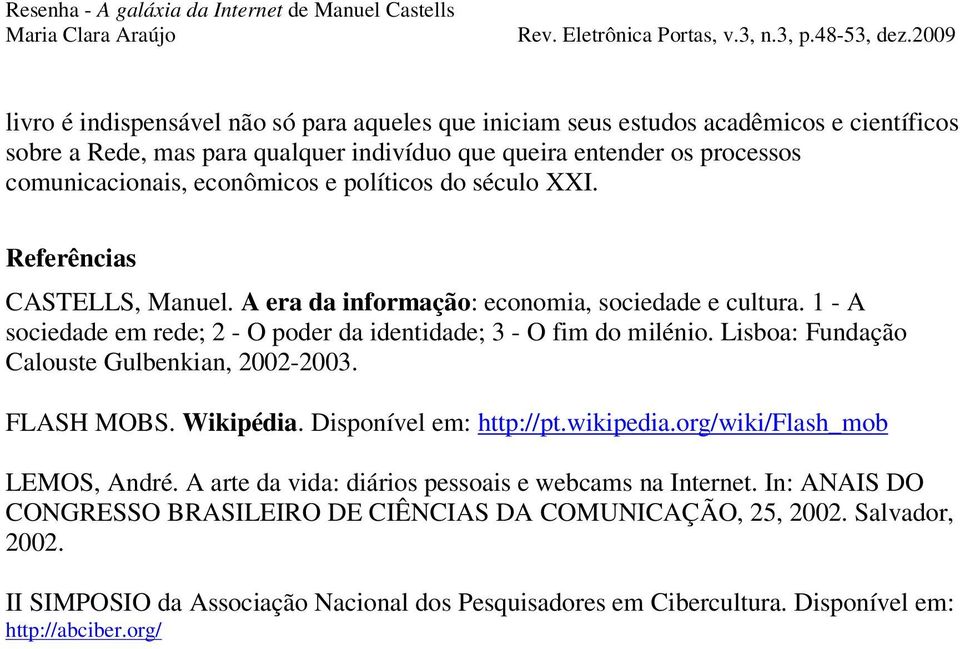 1 - A sociedade em rede; 2 - O poder da identidade; 3 - O fim do milénio. Lisboa: Fundação Calouste Gulbenkian, 2002-2003. FLASH MOBS. Wikipédia. Disponível em: http://pt.wikipedia.