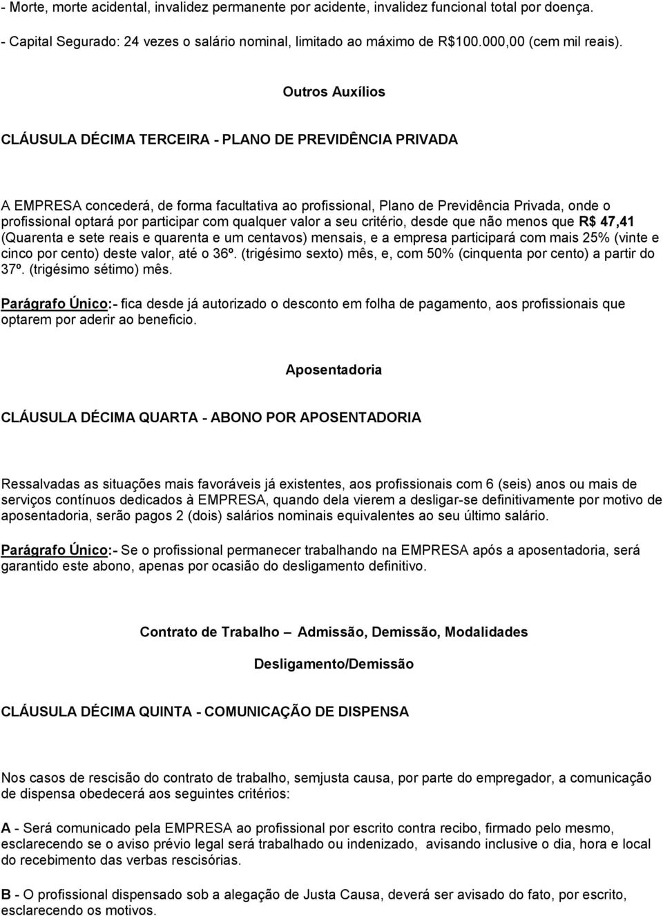 participar com qualquer valor a seu critério, desde que não menos que R$ 47,41 (Quarenta e sete reais e quarenta e um centavos) mensais, e a empresa participará com mais 25% (vinte e cinco por cento)