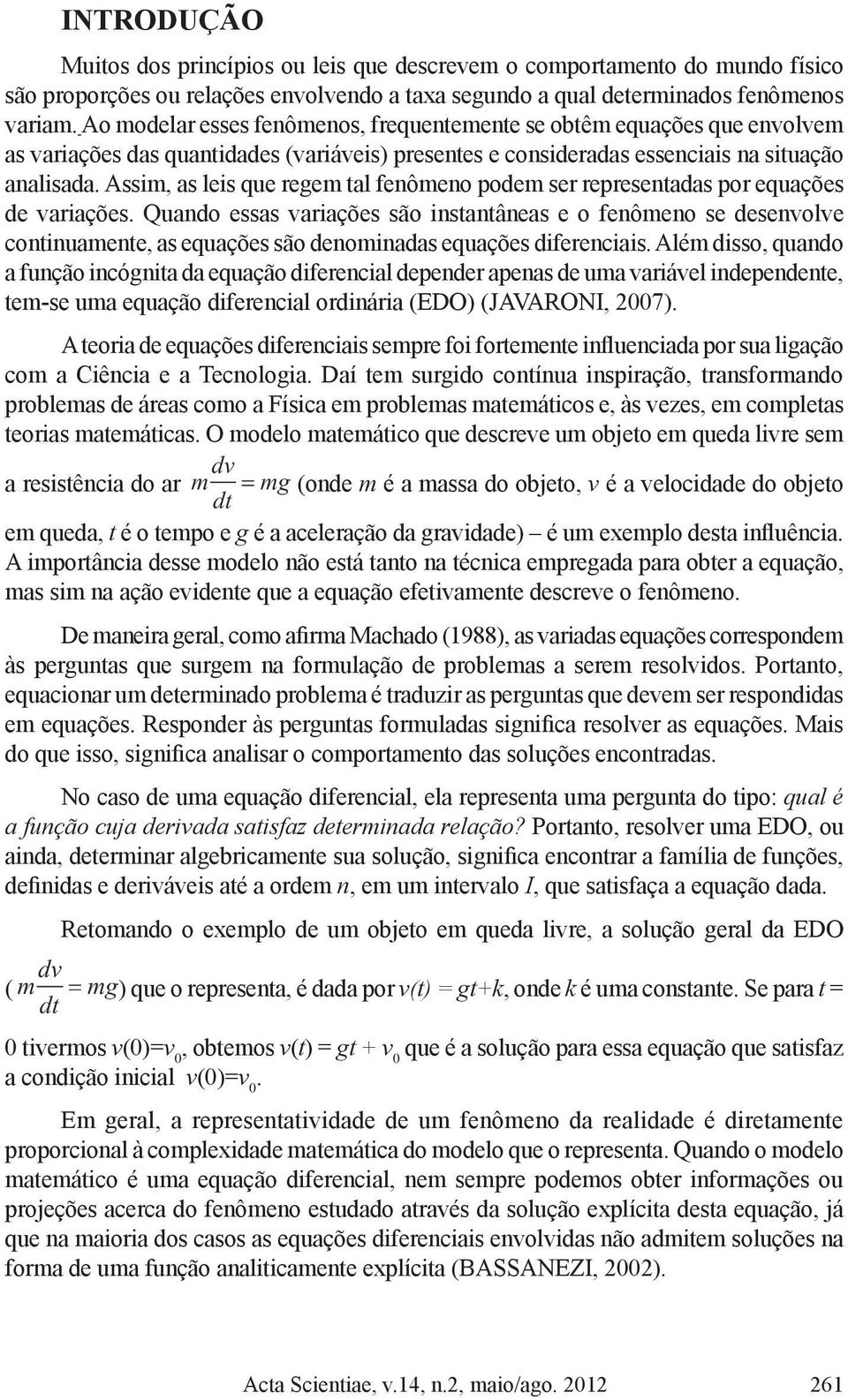 Assim, as leis que regem tal fenômeno podem ser representadas por equações de variações.