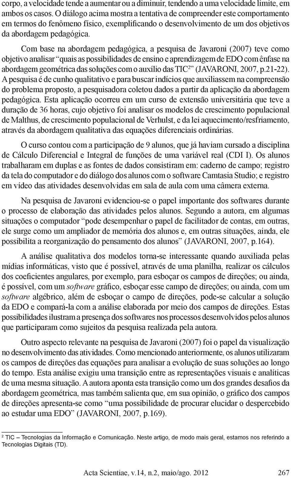 Com base na abordagem pedagógica, a pesquisa de Javaroni (2007) teve como objetivo analisar quais as possibilidades de ensino e aprendizagem de EDO com ênfase na abordagem geométrica das soluções com