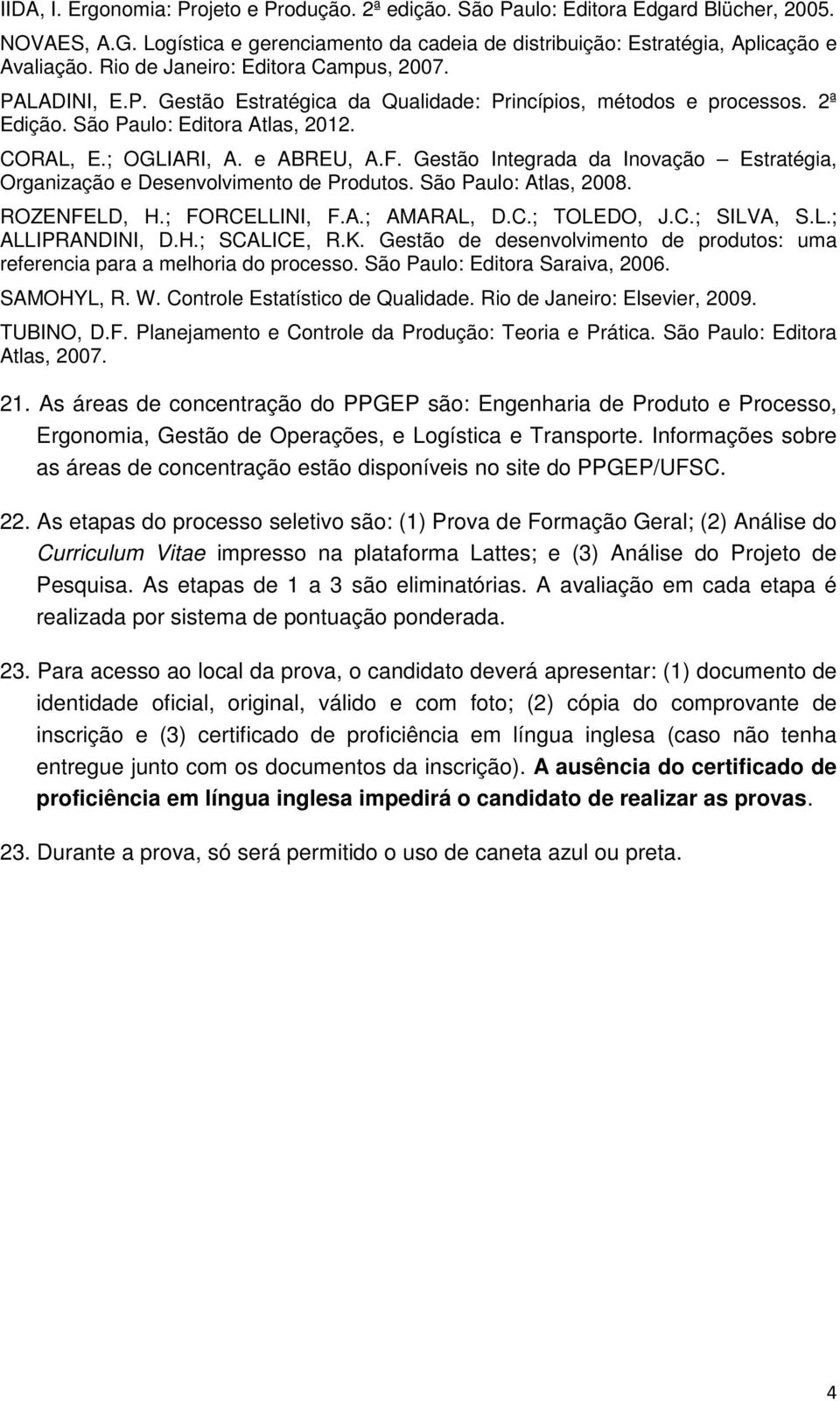 Gestão Integrada da Inovação Estratégia, Organização e Desenvolvimento de Produtos. São Paulo: Atlas, 2008. ROZENFELD, H.; FORCELLINI, F.A.; AMARAL, D.C.; TOLEDO, J.C.; SILVA, S.L.; ALLIPRANDINI, D.H.; SCALICE, R.