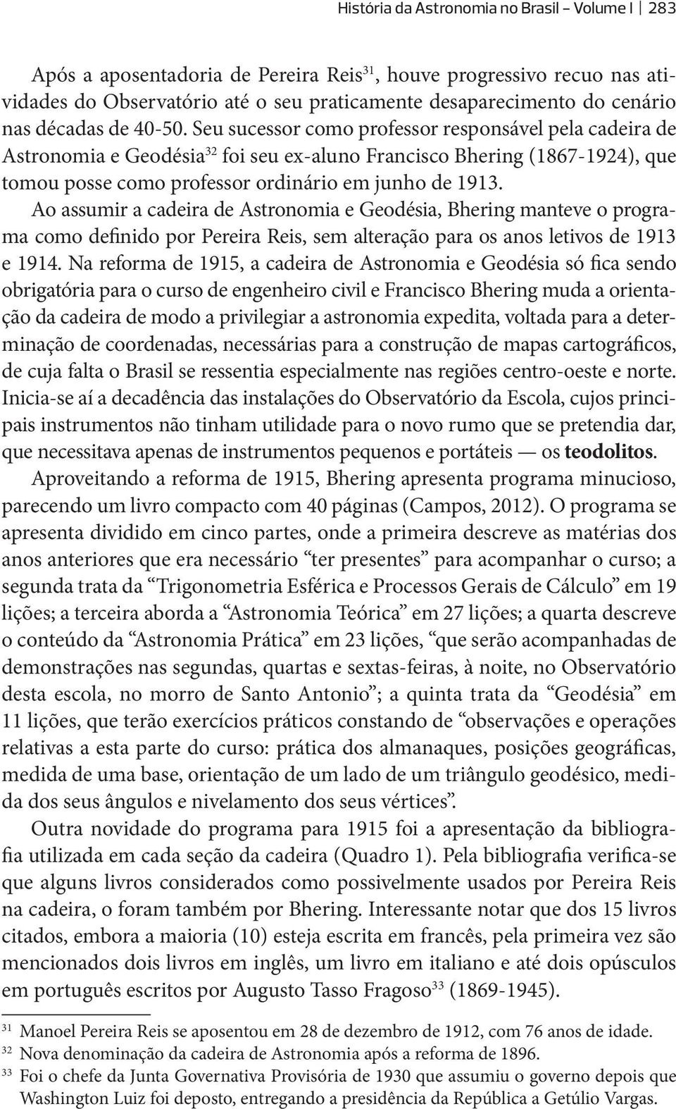 Seu sucessor como professor responsável pela cadeira de Astronomia e Geodésia 32 foi seu ex-aluno Francisco Bhering (1867-1924), que tomou posse como professor ordinário em junho de 1913.