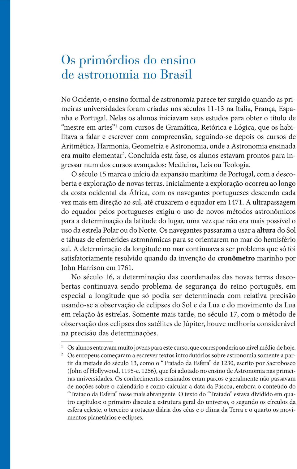 Nelas os alunos iniciavam seus estudos para obter o título de mestre em artes 1 com cursos de Gramática, Retórica e Lógica, que os habilitava a falar e escrever com compreensão, seguindo-se depois os