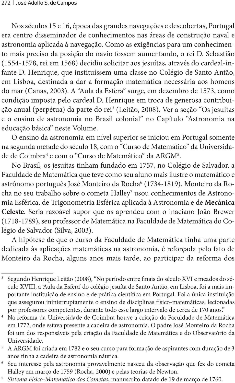 Como as exigências para um conhecimento mais preciso da posição do navio fossem aumentando, o rei D. Sebastião (1554-1578, rei em 1568) decidiu solicitar aos jesuítas, através do cardeal-infante D.