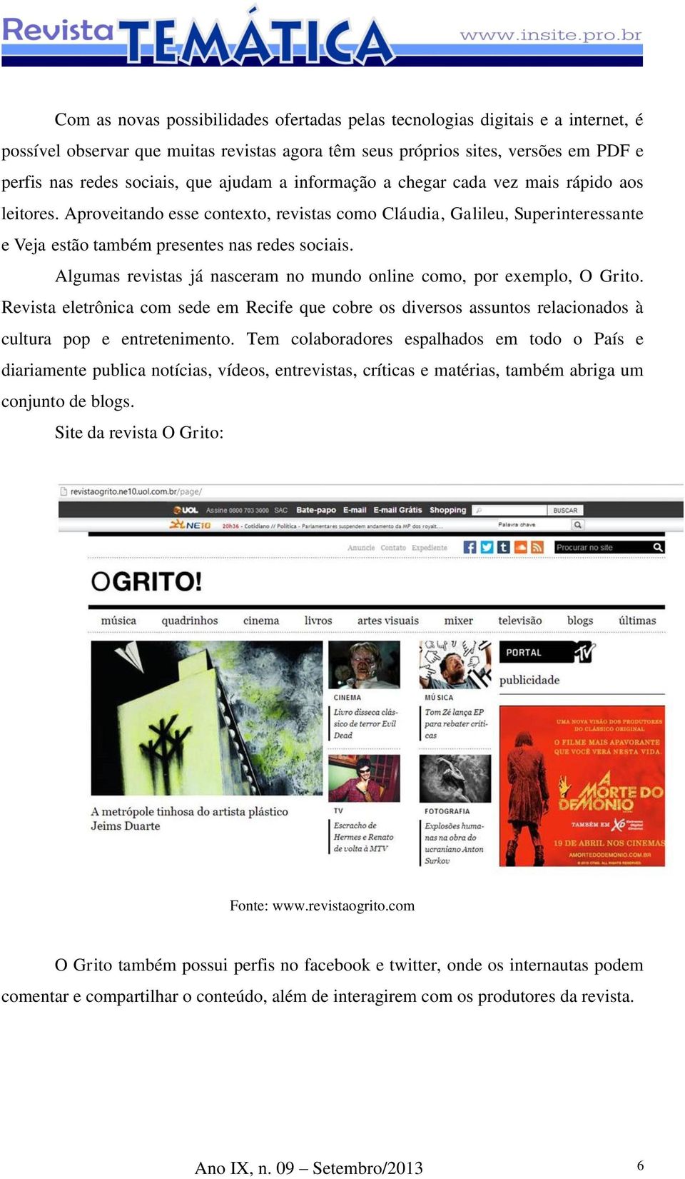 Algumas revistas já nasceram no mundo online como, por exemplo, O Grito. Revista eletrônica com sede em Recife que cobre os diversos assuntos relacionados à cultura pop e entretenimento.