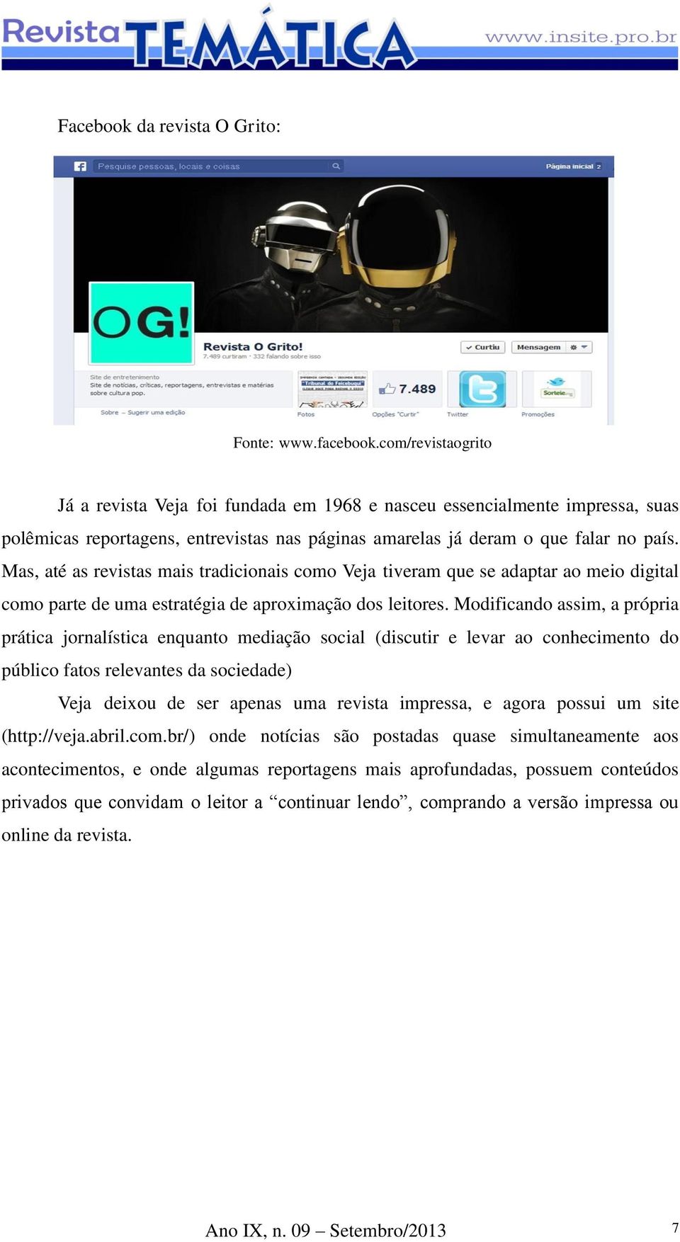 Mas, até as revistas mais tradicionais como Veja tiveram que se adaptar ao meio digital como parte de uma estratégia de aproximação dos leitores.