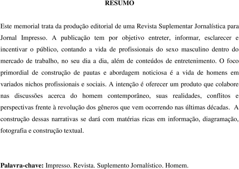 conteúdos de entretenimento. O foco primordial de construção de pautas e abordagem noticiosa é a vida de homens em variados nichos profissionais e sociais.