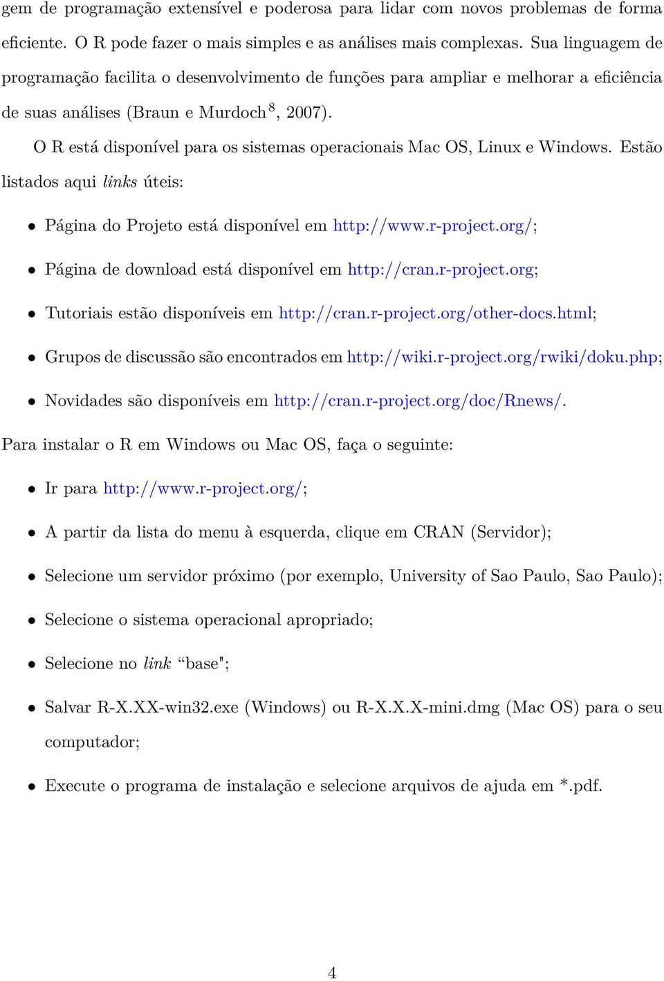 O R está disponível para os sistemas operacionais Mac OS, Linux e Windows. Estão listados aqui links úteis: Página do Projeto está disponível em http://www.r-project.