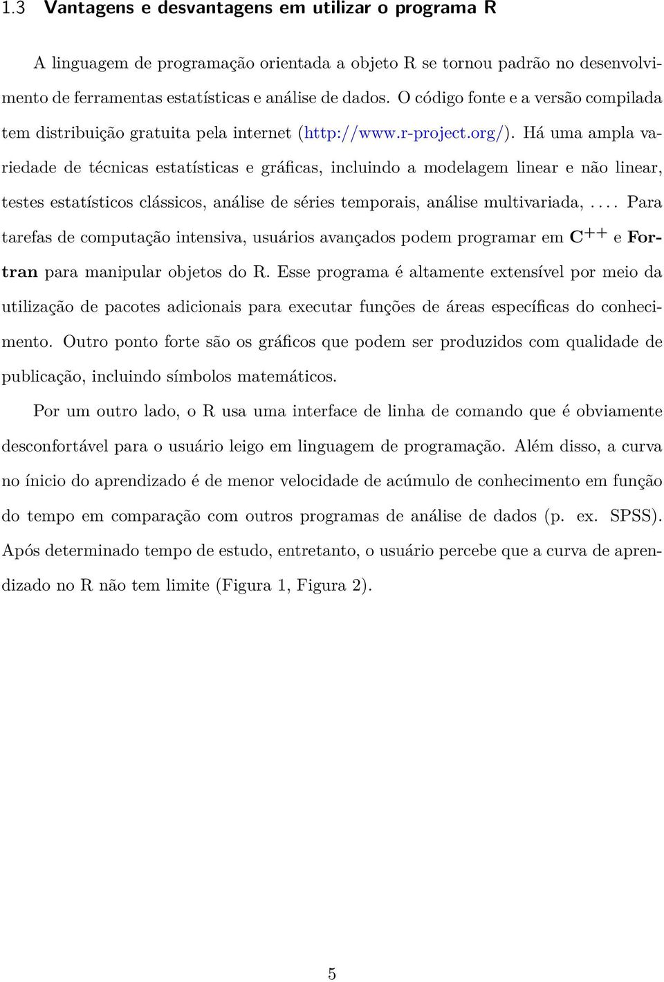 Há uma ampla variedade de técnicas estatísticas e gráficas, incluindo a modelagem linear e não linear, testes estatísticos clássicos, análise de séries temporais, análise multivariada,.