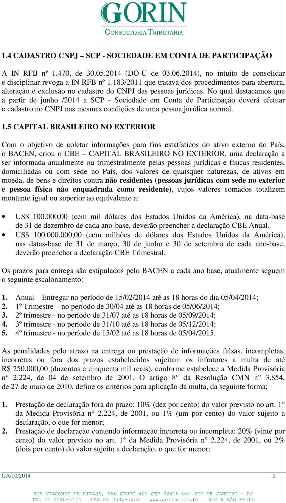 No qual destacamos que a partir de junho /2014 a SCP - Sociedade em Conta de Participação deverá efetuar o cadastro no CNPJ nas mesmas condições de uma pessoa jurídica normal. 1.