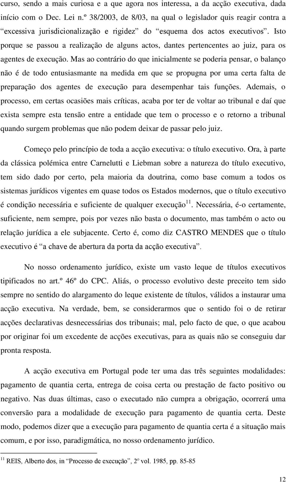 Isto porque se passou a realização de alguns actos, dantes pertencentes ao juiz, para os agentes de execução.