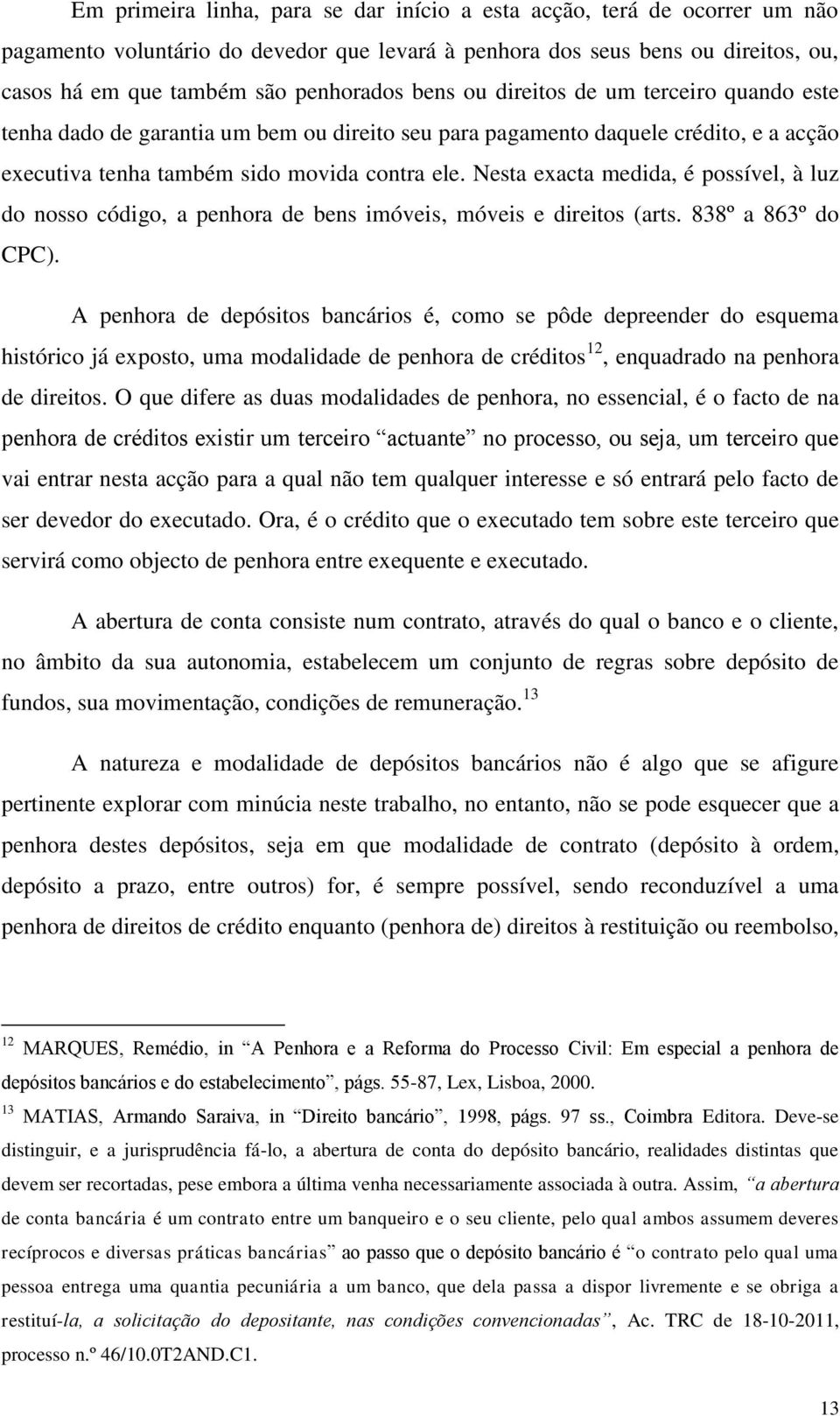 Nesta exacta medida, é possível, à luz do nosso código, a penhora de bens imóveis, móveis e direitos (arts. 838º a 863º do CPC).