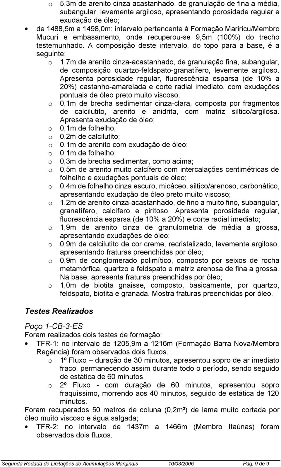 A composição deste intervalo, do topo para a base, é a seguinte: o 1,7m de arenito cinza-acastanhado, de granulação fina, subangular, de composição quartzo-feldspato-granatífero, levemente argiloso.