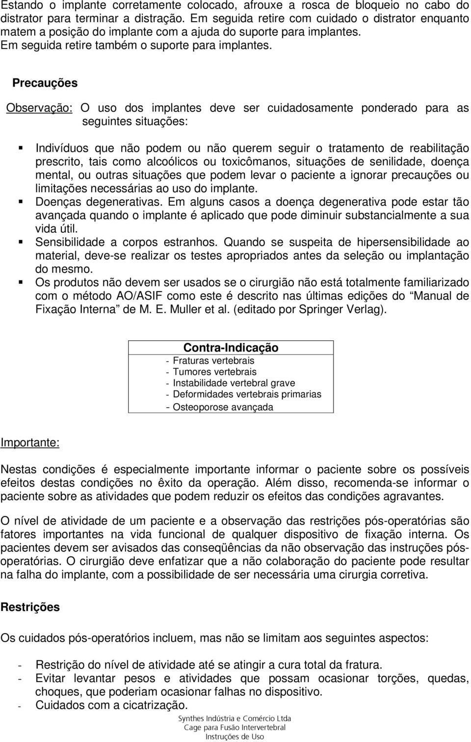 Precauções Observação: O uso dos implantes deve ser cuidadosamente ponderado para as seguintes situações: Indivíduos que não podem ou não querem seguir o tratamento de reabilitação prescrito, tais