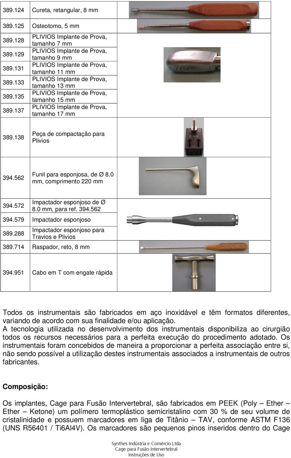 tamanho 15 mm PLIVIOS Implante de Prova, tamanho 17 mm 389.138 Peça de compactação para Plivios 394.562 Funil para esponjosa, de Ø 8.0 mm, comprimento 220 mm 394.572 Impactador esponjoso de Ø 8.