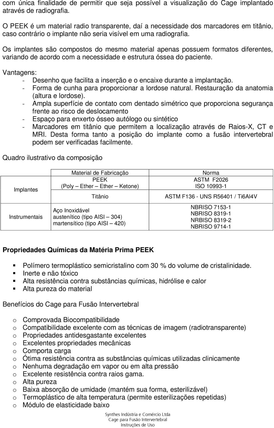 Os implantes são compostos do mesmo material apenas possuem formatos diferentes, variando de acordo com a necessidade e estrutura óssea do paciente.