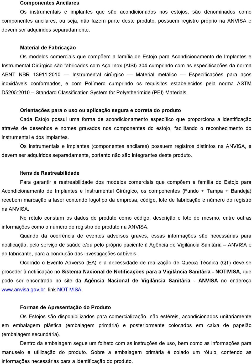 Material de Fabricação Os modelos comerciais que compõem a família de Estojo para Acondicionamento de Implantes e Instrumental Cirúrgico são fabricados com Aço Inox (AISI) 304 cumprindo com as