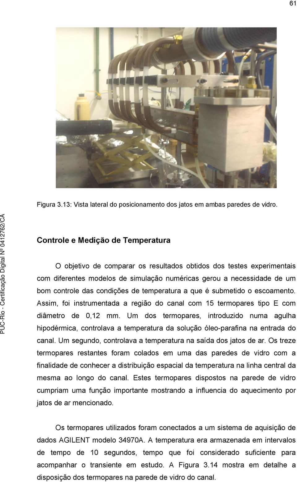 condições de temperatura a que é submetido o escoamento. Assim, foi instrumentada a região do canal com 15 termopares tipo E com diâmetro de 0,12 mm.