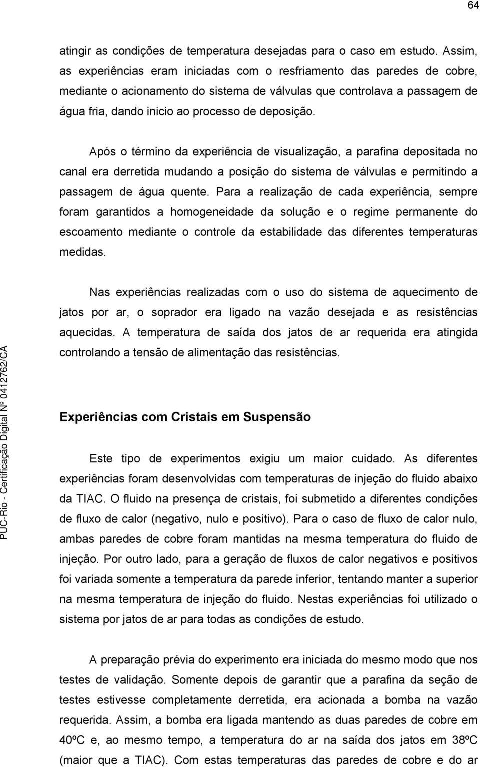 deposição. Após o término da experiência de visualização, a parafina depositada no canal era derretida mudando a posição do sistema de válvulas e permitindo a passagem de água quente.