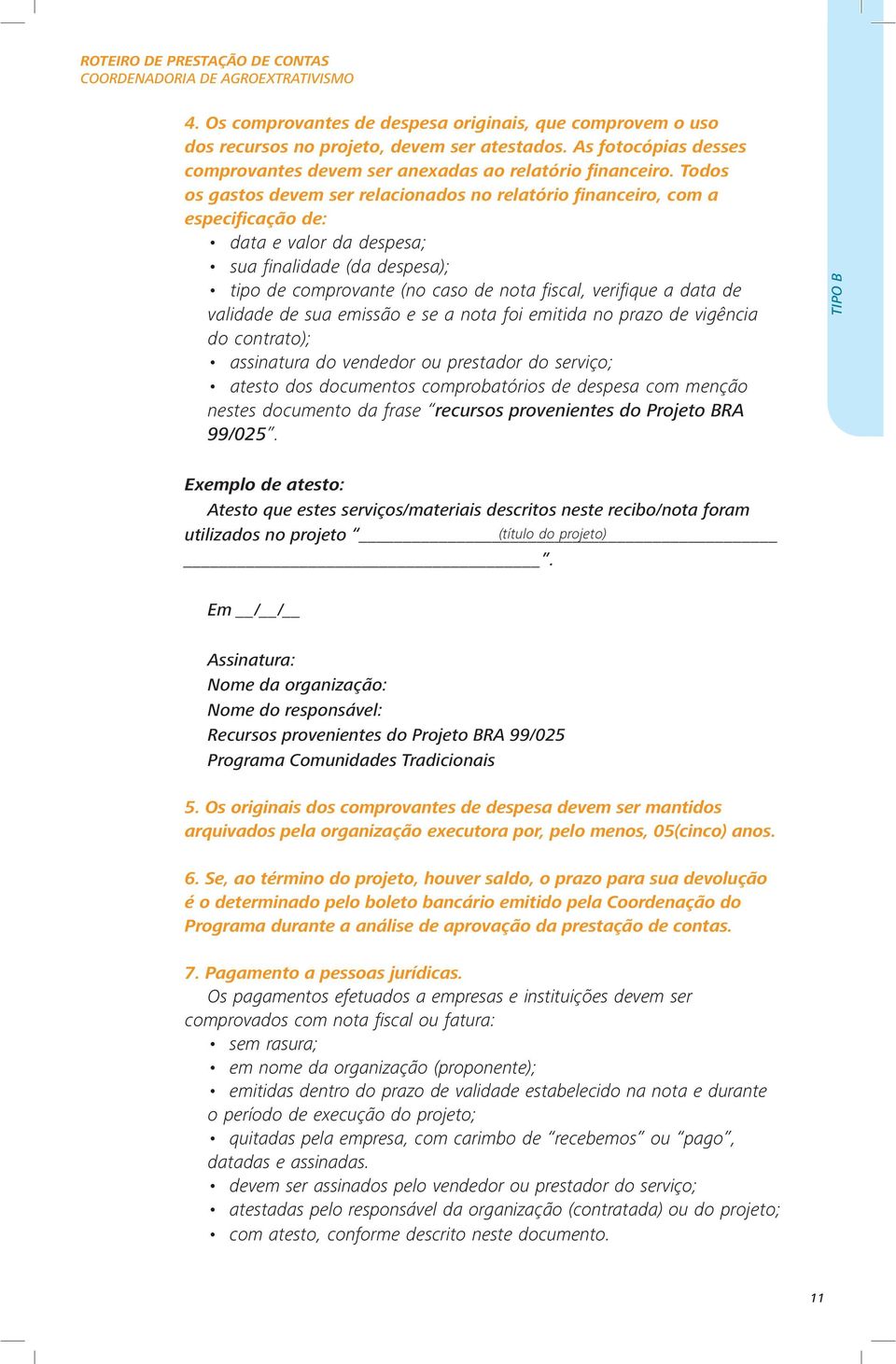 Todos os gastos devem ser relacionados no relatório financeiro, com a especificação de: data e valor da despesa; sua finalidade (da despesa); tipo de comprovante (no caso de nota fiscal, verifique a