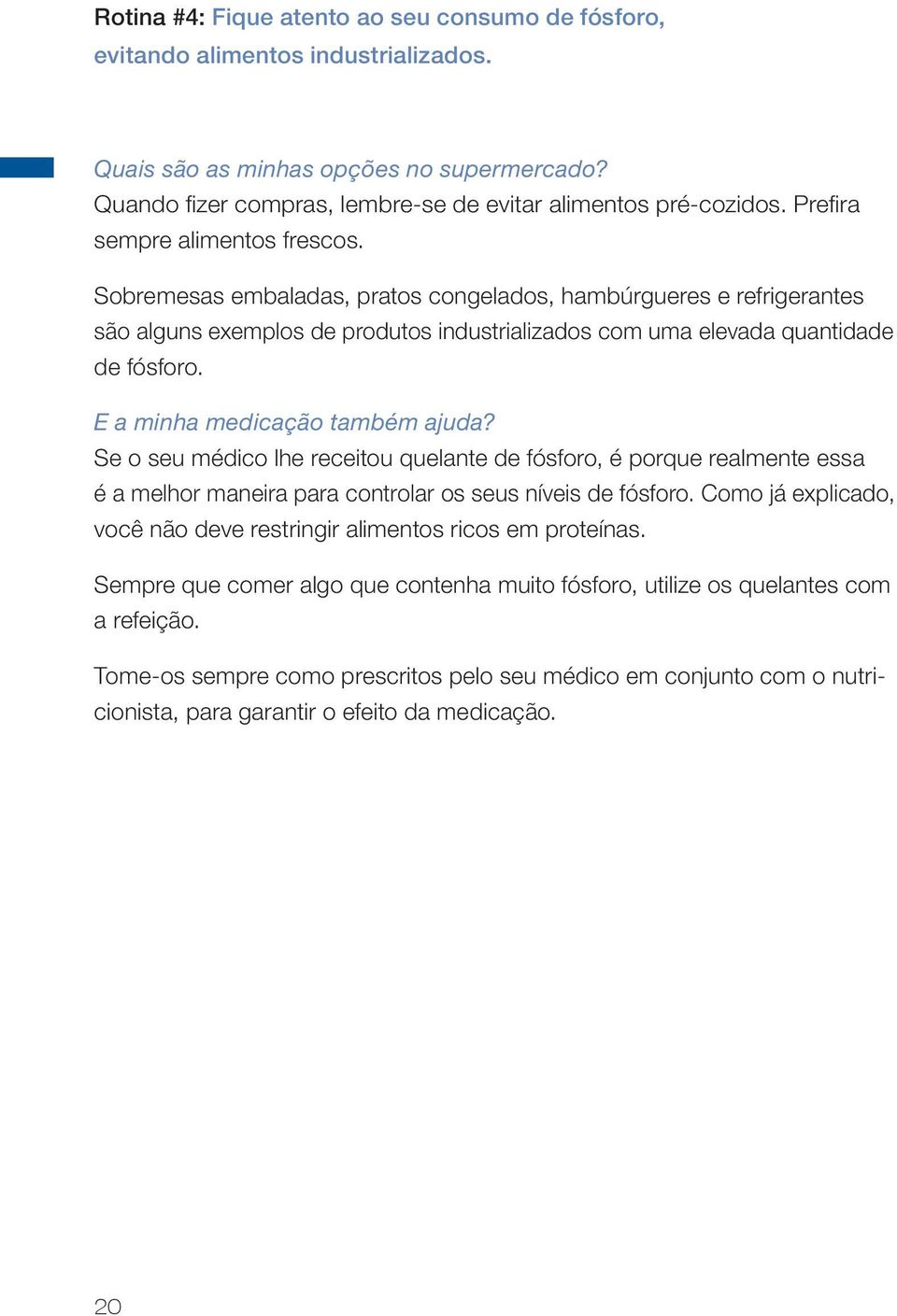 E a minha medicação também ajuda? Se o seu médico lhe receitou quelante de fósforo, é porque realmente essa é a melhor maneira para controlar os seus níveis de fósforo.