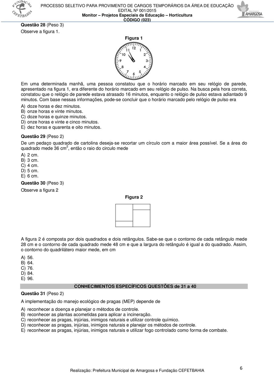 Na busca pela hora correta, constatou que o relógio de parede estava atrasado 16 minutos, enquanto o relógio de pulso estava adiantado 9 minutos.